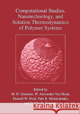 Computational Studies, Nanotechnology, and Solution Thermodynamics of Polymer Systems Mark D. Dadmun W. Alexander Va Donald W. Noid 9781441933560 Not Avail