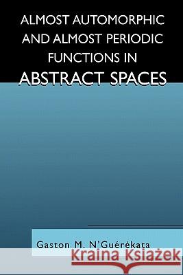 Almost Automorphic and Almost Periodic Functions in Abstract Spaces Gaston M. N'Guerekata 9781441933737 Not Avail