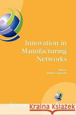 Innovation in Manufacturing Networks: Eighth Ifip International Conference on Information Technology for Balanced Automation Systems, Porto, Portugal, Azevedo, Américo 9781441934871
