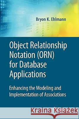 Object Relationship Notation (Orn) for Database Applications: Enhancing the Modeling and Implementation of Associations Ehlmann, Bryon K. 9781441934932 Springer