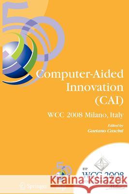 Computer-Aided Innovation (Cai): Ifip 20th World Computer Congress, Proceedings of the Second Topical Session on Computer-Aided Innovation, Wg 5.4/Tc Cascini, Gaetano 9781441935199 Springer