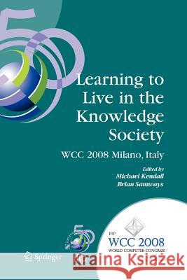 Learning to Live in the Knowledge Society: Ifip 20th World Computer Congress, Ifip Tc 3 Ed-L2l Conference, September 7-10, 2008, Milano, Italy Kendall, Michael 9781441935250 Springer