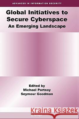Global Initiatives to Secure Cyberspace: An Emerging Landscape Portnoy, Michael 9781441935304