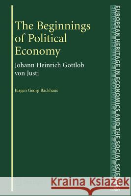The Beginnings of Political Economy: Johann Heinrich Gottlob Von Justi Backhaus, Jürgen 9781441935359