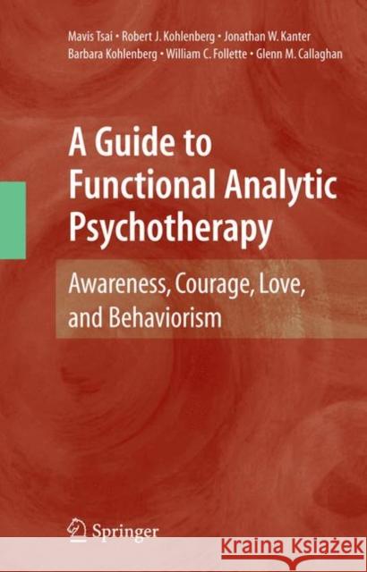 A Guide to Functional Analytic Psychotherapy: Awareness, Courage, Love, and Behaviorism Tsai, Mavis 9781441935380 Springer