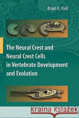 The Neural Crest and Neural Crest Cells in Vertebrate Development and Evolution Brian K. Hall 9781441935427 Springer