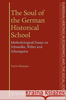 The Soul of the German Historical School: Methodological Essays on Schmoller, Weber and Schumpeter Shionoya, Yuichi 9781441935724