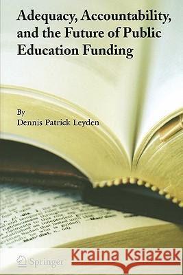 Adequacy, Accountability, and the Future of Public Education Funding Dennis Patrick Leyden 9781441936158 Not Avail