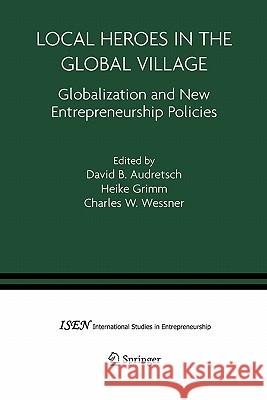 Local Heroes in the Global Village: Globalization and the New Entrepreneurship Policies Audretsch, David B. 9781441936301