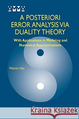A Posteriori Error Analysis Via Duality Theory: With Applications in Modeling and Numerical Approximations Han, Weimin 9781441936363 Not Avail