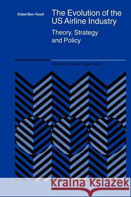 The Evolution of the Us Airline Industry: Theory, Strategy and Policy Ben-Yosef, Eldad 9781441937018 Not Avail