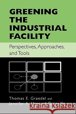 Greening the Industrial Facility: Perspectives, Approaches, and Tools Thomas Graedel, Jennifer Howard-Grenville 9781441937179