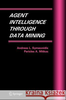 Agent Intelligence Through Data Mining Andreas L. Symeonidis Pericles A. Mitkas 9781441937247 Not Avail