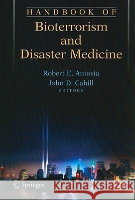 Handbook of Bioterrorism and Disaster Medicine Robert Antosia John D. Cahill 9781441937315