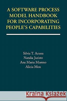 A Software Process Model Handbook for Incorporating People's Capabilities Silvia T. Acuna Natalia Juristo Ana Maria Moreno 9781441937469 Not Avail