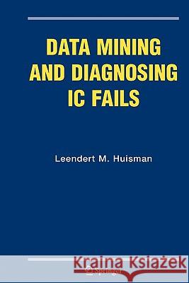 Data Mining and Diagnosing IC Fails Leendert M. Huisman 9781441937674 Springer