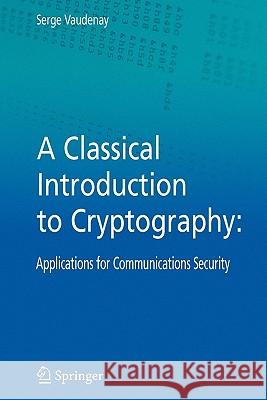 A Classical Introduction to Cryptography: Applications for Communications Security Vaudenay, Serge 9781441937971 Not Avail