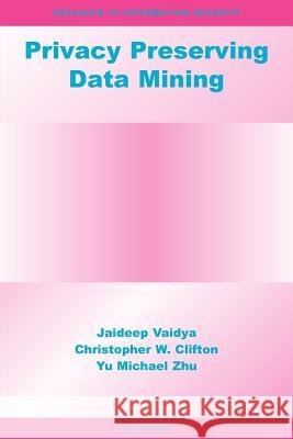 Privacy Preserving Data Mining Jaideep Vaidya Christopher W. Clifton Yu Michael Zhu 9781441938473