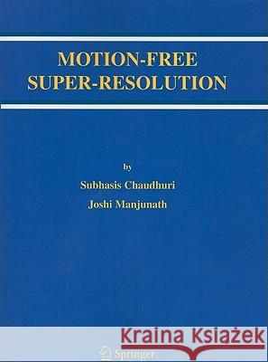 Motion-Free Super-Resolution Subhasis Chaudhuri Joshi Manjunath 9781441938480 Not Avail