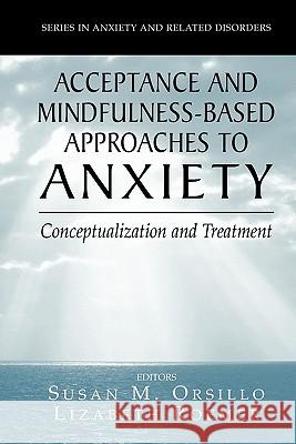 Acceptance- And Mindfulness-Based Approaches to Anxiety: Conceptualization and Treatment Orsillo, Susan M. 9781441938558