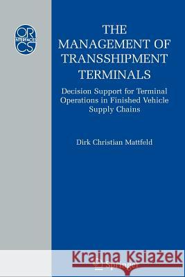 The Management of Transshipment Terminals: Decision Support for Terminal Operations in Finished Vehicle Supply Chains Mattfeld, Dirk C. 9781441940384 Springer