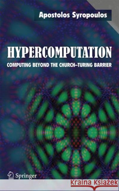 Hypercomputation: Computing Beyond the Church-Turing Barrier Syropoulos, Apostolos 9781441940407 Springer