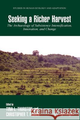 Seeking a Richer Harvest: The Archaeology of Subsistence Intensification, Innovation, and Change Thurston, Tina 9781441941022 Not Avail