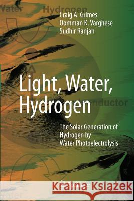 Light, Water, Hydrogen: The Solar Generation of Hydrogen by Water Photoelectrolysis Grimes, Craig 9781441941145 Not Avail