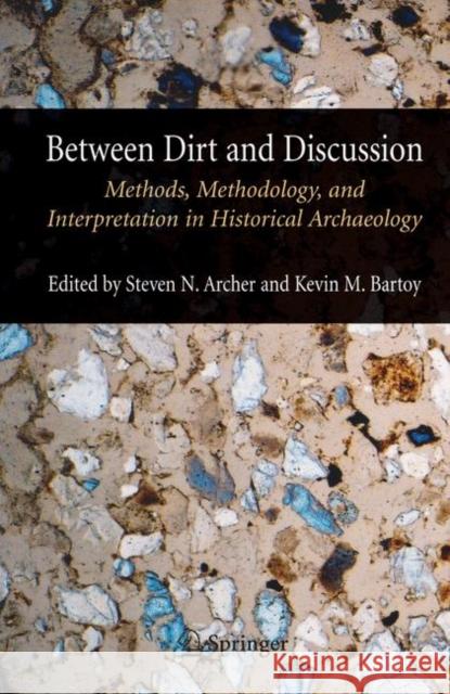 Between Dirt and Discussion: Methods, Methodology and Interpretation in Historical Archaeology Archer, Steven 9781441941664