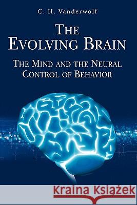 The Evolving Brain: The Mind and the Neural Control of Behavior Vanderwolf, C. H. 9781441941701 Springer