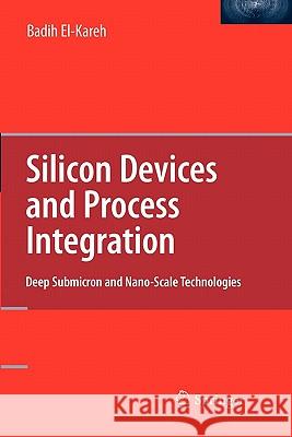 Silicon Devices and Process Integration: Deep Submicron and Nano-Scale Technologies El-Kareh, Badih 9781441942241 Springer