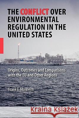 The Conflict Over Environmental Regulation in the United States: Origins, Outcomes, and Comparisons with the Eu and Other Regions Manheim, Frank T. 9781441945457 Springer