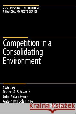 Competition in a Consolidating Environment Robert A. Schwartz John Aidan Byrne Antoinette Colaninno 9781441945464 Not Avail