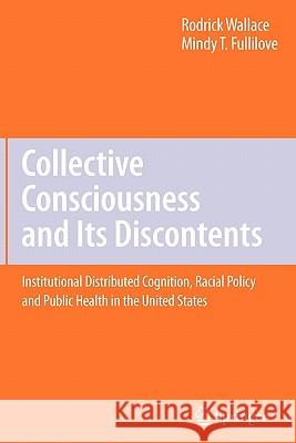 Collective Consciousness and Its Discontents:: Institutional Distributed Cognition, Racial Policy, and Public Health in the United States Wallace, Rodrick 9781441945747 Springer