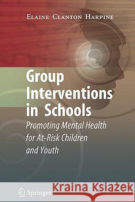 Group Interventions in Schools: Promoting Mental Health for At-Risk Children and Youth Clanton Harpine, Elaine 9781441945877 Springer