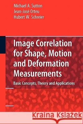 Image Correlation for Shape, Motion and Deformation Measurements: Basic Concepts, Theory and Applications Sutton, Michael A. 9781441946225