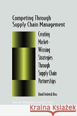 Competing Through Supply Chain Management: Creating Market-Winning Strategies Through Supply Chain Partnerships Ross, David F. 9781441947277 Springer