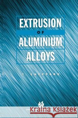 Extrusion of Aluminium Alloys T. Sheppard 9781441947284 Not Avail