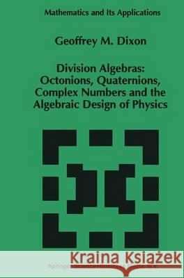 Division Algebras:: Octonions Quaternions Complex Numbers and the Algebraic Design of Physics Dixon, G. M. 9781441947468 Not Avail