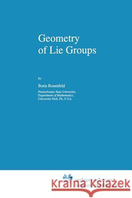 Geometry of Lie Groups B. Rosenfeld Bill Wiebe 9781441947697 Not Avail