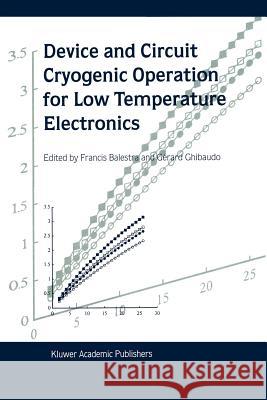 Device and Circuit Cryogenic Operation for Low Temperature Electronics Francis Balestra G. Ghibaudo 9781441948984 Not Avail