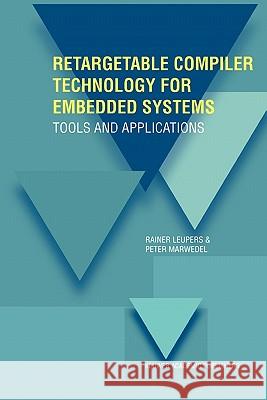 Retargetable Compiler Technology for Embedded Systems: Tools and Applications Leupers, Rainer 9781441949288 Not Avail