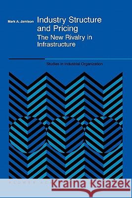 Industry Structure and Pricing: The New Rivalry in Infrastructure Jamison, Mark A. 9781441949578 Not Avail