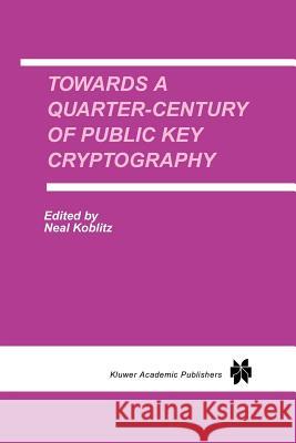 Towards a Quarter-Century of Public Key Cryptography: A Special Issue of Designs, Codes and Cryptography an International Journal. Volume 19, No. 2/3 Koblitz, Neal 9781441949721 Not Avail