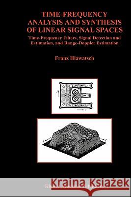 Time-Frequency Analysis and Synthesis of Linear Signal Spaces: Time-Frequency Filters, Signal Detection and Estimation, and Range-Doppler Estimation Hlawatsch, Franz 9781441950321 Springer