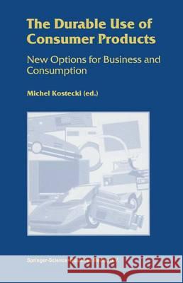 The Durable Use of Consumer Products: New Options for Business and Consumption Kostecki, Michel 9781441950352 Not Avail