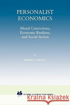 Personalist Economics: Moral Convictions, Economic Realities, and Social Action O'Boyle, Edward J. 9781441950369 Springer