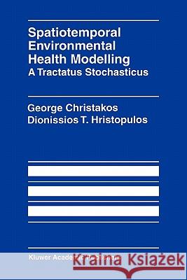 Spatiotemporal Environmental Health Modelling: A Tractatus Stochasticus George Christakos Dionissios T. Hristopulos 9781441950482