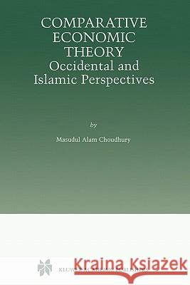 Comparative Economic Theory: Occidental and Islamic Perspectives Choudhury, Masudul Alam 9781441950970 Not Avail