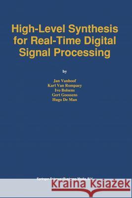 High-Level Synthesis for Real-Time Digital Signal Processing Jan Vanhoof Karl Va Ivo Bolsens 9781441951342 Not Avail